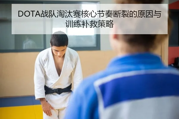 DOTA战队淘汰赛核心节奏断裂的原因与训练补救策略 - leyu