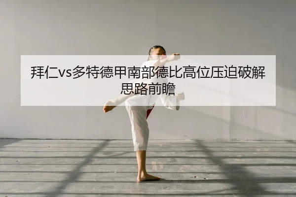 拜仁vs多特德甲南部德比高位压迫破解思路前瞻 - leyu